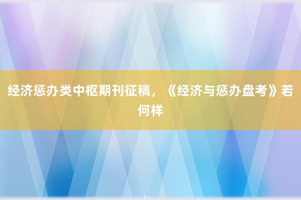 经济惩办类中枢期刊征稿，《经济与惩办盘考》若何样